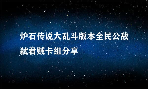 炉石传说大乱斗版本全民公敌弑君贼卡组分享