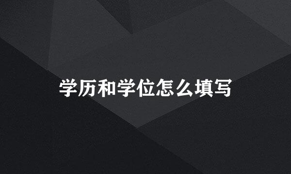 学历和学位怎么填写