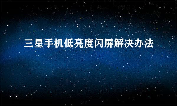三星手机低亮度闪屏解决办法