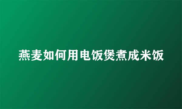 燕麦如何用电饭煲煮成米饭