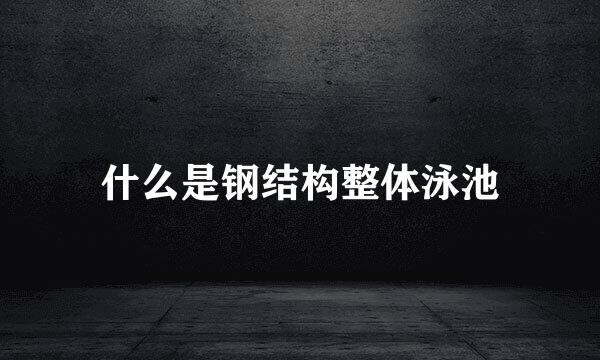 什么是钢结构整体泳池