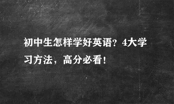 初中生怎样学好英语？4大学习方法，高分必看！