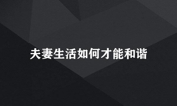 夫妻生活如何才能和谐