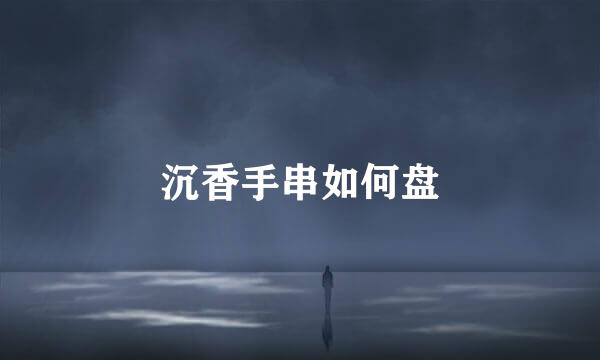 沉香手串如何盘