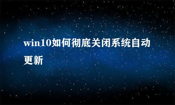 win10如何彻底关闭系统自动更新
