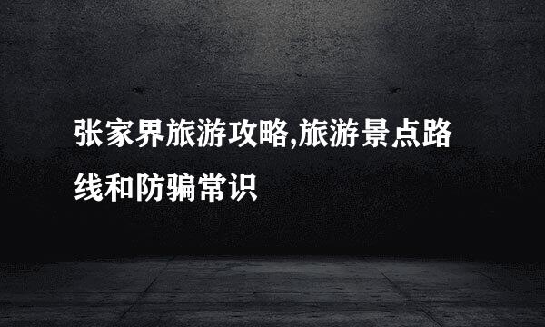 张家界旅游攻略,旅游景点路线和防骗常识