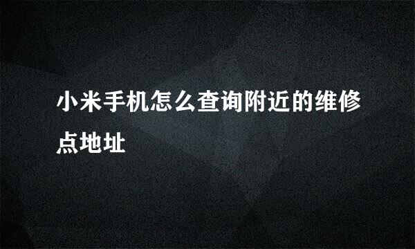小米手机怎么查询附近的维修点地址