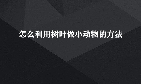 怎么利用树叶做小动物的方法