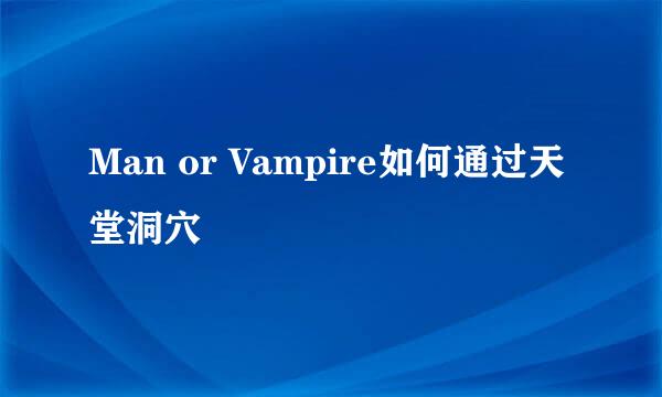 Man or Vampire如何通过天堂洞穴