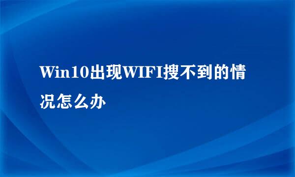 Win10出现WIFI搜不到的情况怎么办