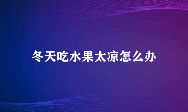 冬天吃水果太凉怎么办