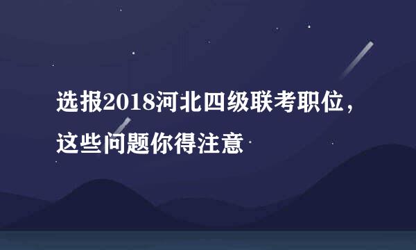 选报2018河北四级联考职位，这些问题你得注意