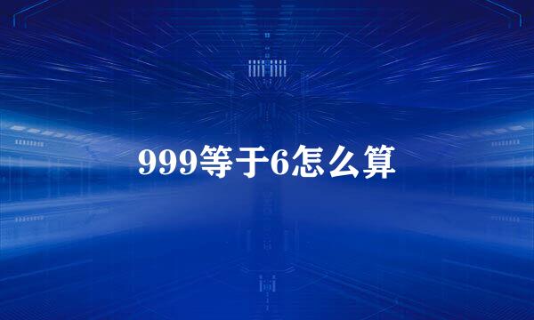 999等于6怎么算