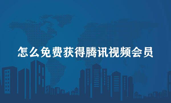 怎么免费获得腾讯视频会员