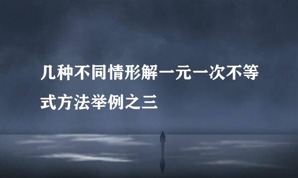 几种不同情形解一元一次不等式方法举例之三