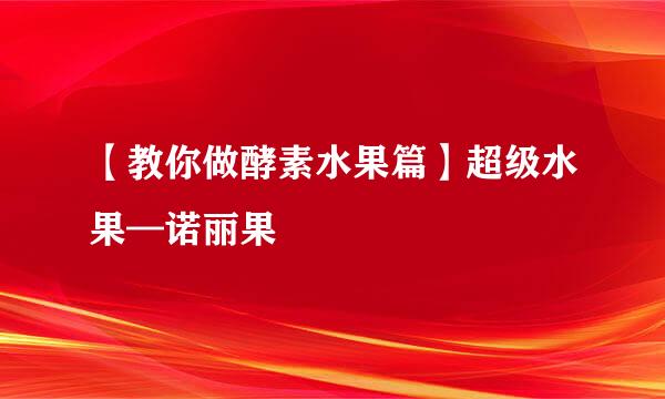 【教你做酵素水果篇】超级水果—诺丽果