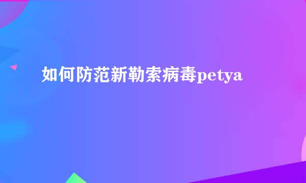 如何防范新勒索病毒petya