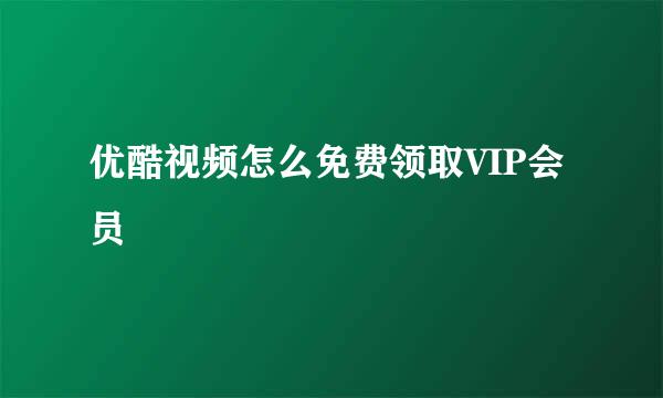 优酷视频怎么免费领取VIP会员