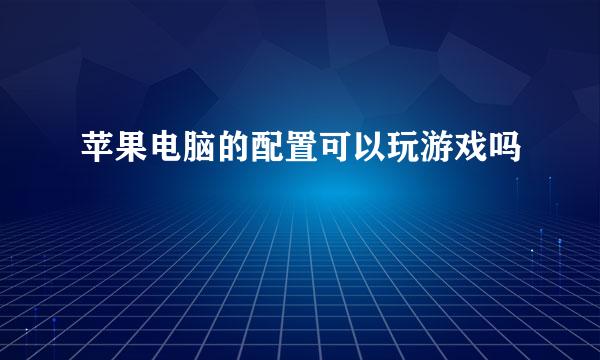 苹果电脑的配置可以玩游戏吗