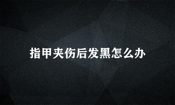 指甲夹伤后发黑怎么办