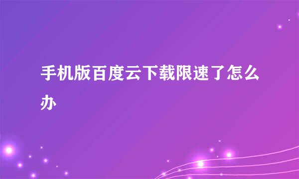 手机版百度云下载限速了怎么办