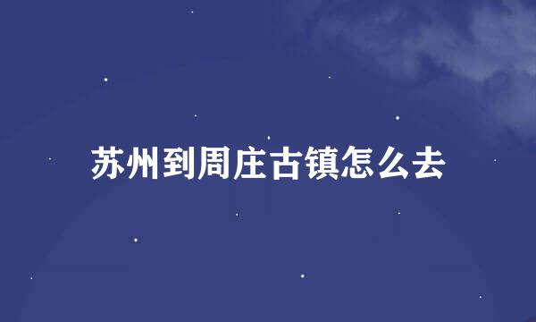 苏州到周庄古镇怎么去