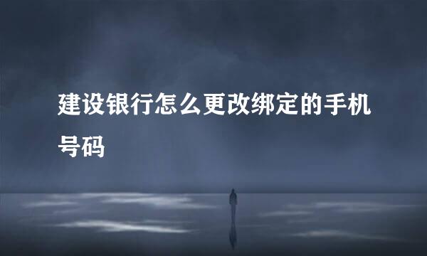 建设银行怎么更改绑定的手机号码
