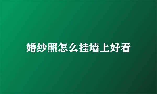 婚纱照怎么挂墙上好看