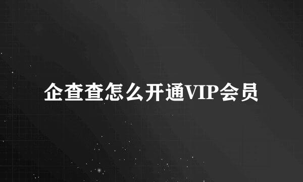 企查查怎么开通VIP会员