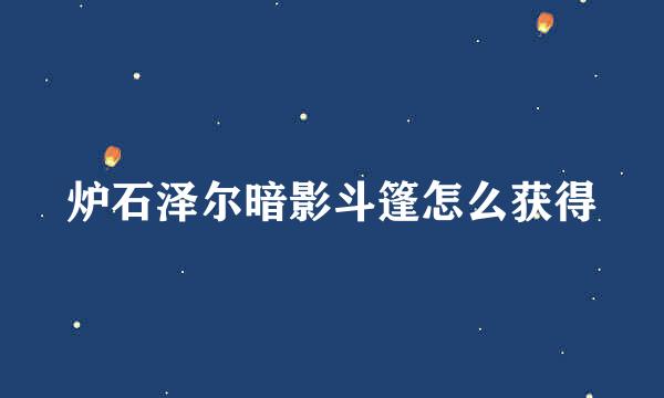 炉石泽尔暗影斗篷怎么获得