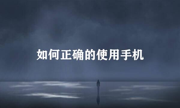 如何正确的使用手机
