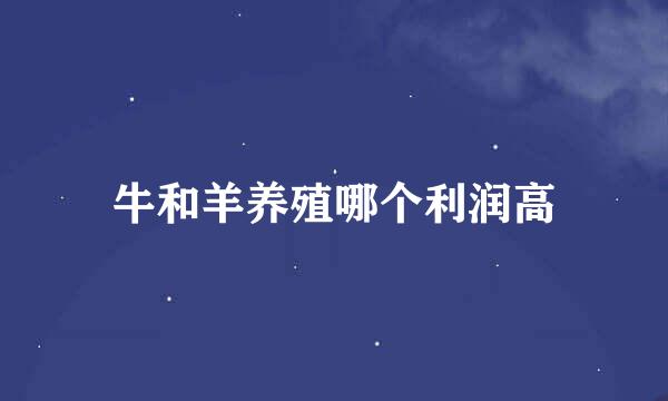牛和羊养殖哪个利润高