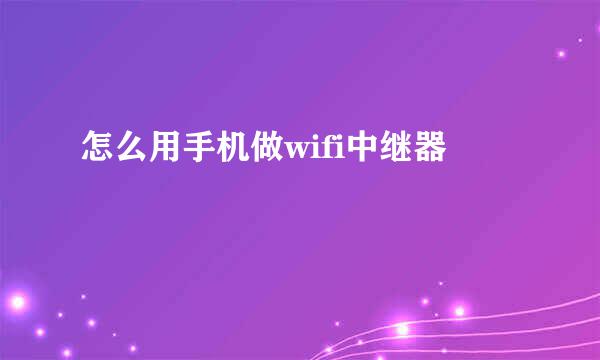 怎么用手机做wifi中继器