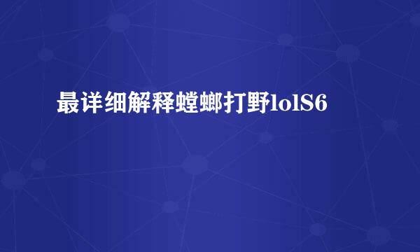 最详细解释螳螂打野lolS6