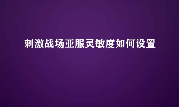 刺激战场亚服灵敏度如何设置