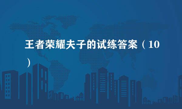 王者荣耀夫子的试练答案（10）