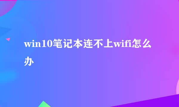 win10笔记本连不上wifi怎么办