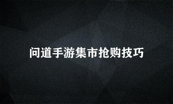 问道手游集市抢购技巧