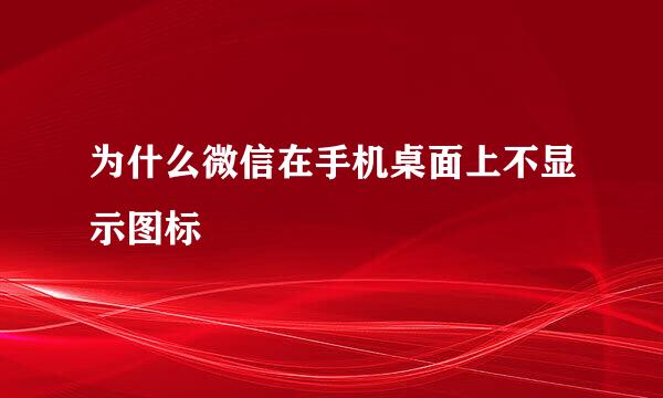 为什么微信在手机桌面上不显示图标