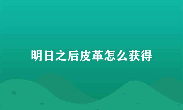 明日之后皮革怎么获得