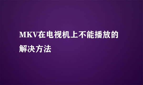 MKV在电视机上不能播放的解决方法