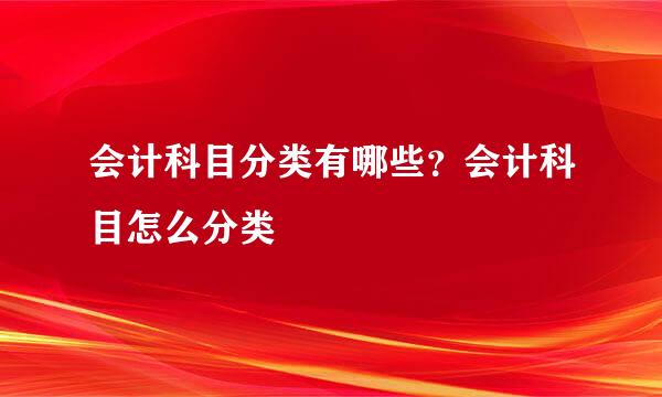会计科目分类有哪些？会计科目怎么分类