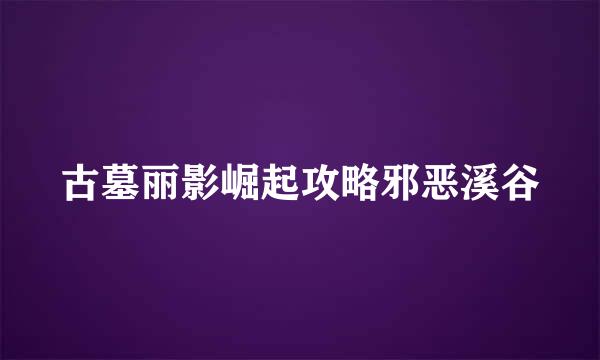 古墓丽影崛起攻略邪恶溪谷