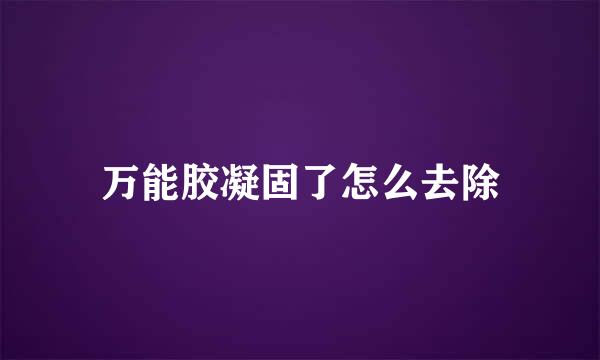 万能胶凝固了怎么去除