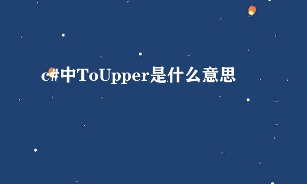 c#中ToUpper是什么意思
