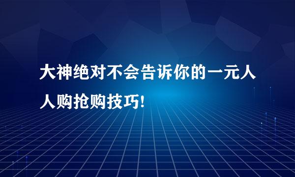 大神绝对不会告诉你的一元人人购抢购技巧!