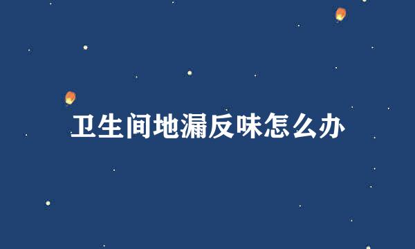 卫生间地漏反味怎么办