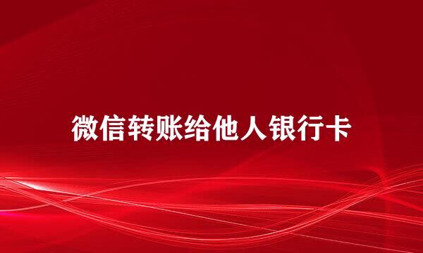 微信转账给他人银行卡