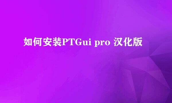如何安装PTGui pro 汉化版
