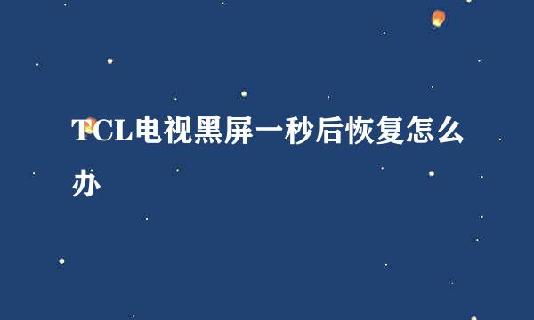 TCL电视黑屏一秒后恢复怎么办